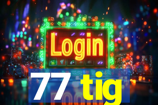 77 tig